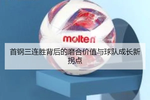 首钢三连胜背后的磨合价值与球队成长新拐点 - 8868tiyu